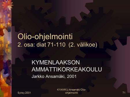 Syksy 2001 KYAMK/J.Ansamäki/Olio- ohjelmointi71 Olio-ohjelmointi 2. osa: diat 71-110 (2. välikoe) KYMENLAAKSON AMMATTIKORKEAKOULU Jarkko Ansamäki, 2001.