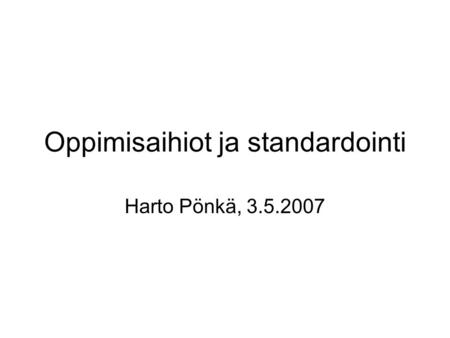 Oppimisaihiot ja standardointi Harto Pönkä, 3.5.2007.