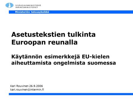 Ministeriön talousyksikkö Asetustekstien tulkinta Euroopan reunalla Käytännön esimerkkejä EU-kielen aiheuttamista ongelmista suomessa Kari Rouvinen 26.9.2006.