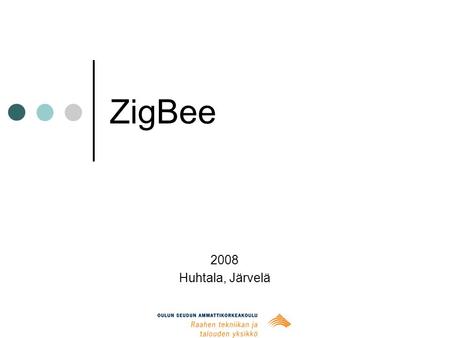 ZigBee 2008 Huhtala, Järvelä. Esityksen rakenne Työn tavoitteet Perustietoutta IEEE 802.15.4 -standardi ZigBee-protokolla Käyttökohteet Toteutus.