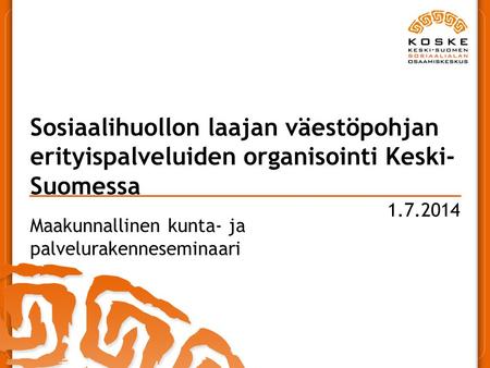 1.7.2014 Sosiaalihuollon laajan väestöpohjan erityispalveluiden organisointi Keski- Suomessa Maakunnallinen kunta- ja palvelurakenneseminaari.