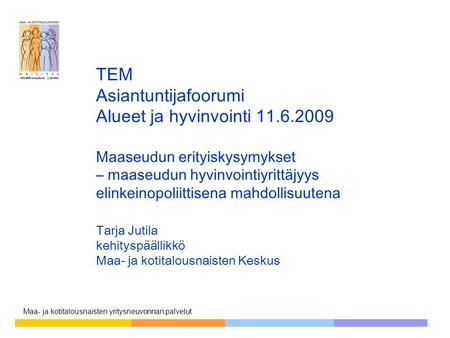 Maa- ja kotitalousnaisten yritysneuvonnan palvelut TEM Asiantuntijafoorumi Alueet ja hyvinvointi 11.6.2009 Maaseudun erityiskysymykset – maaseudun hyvinvointiyrittäjyys.