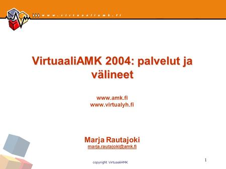 Copyright VirtuaaliAMK 1 VirtuaaliAMK 2004: palvelut ja välineet VirtuaaliAMK 2004: palvelut ja välineet   Marja Rautajoki
