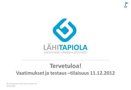 Tervetuloa! Vaatimukset ja testaus –tilaisuus 11.12.2012 01/07/2014 © LähiTapiola-ryhmä / Etunimi Sukunimi.