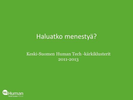 Haluatko menestyä? Keski-Suomen Human Tech -kärkiklusterit 2011-2013.