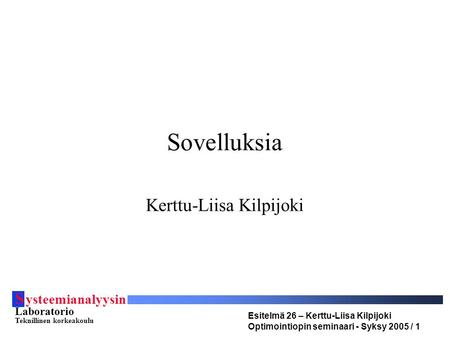 S ysteemianalyysin Laboratorio Teknillinen korkeakoulu Esitelmä 26 – Kerttu-Liisa Kilpijoki Optimointiopin seminaari - Syksy 2005 / 1 Sovelluksia Kerttu-Liisa.