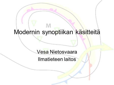Modernin synoptiikan käsitteitä Vesa Nietosvaara Ilmatieteen laitos.