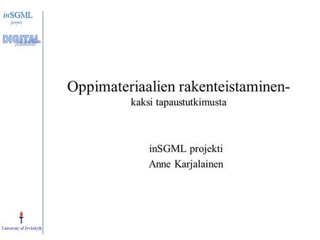 InSGML project University of Jyväskylä Oppimateriaalien rakenteistaminen- kaksi tapaustutkimusta inSGML projekti Anne Karjalainen.