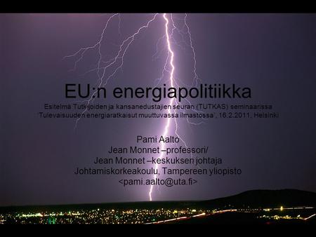 EU:n energiapolitiikka Esitelmä Tutkijoiden ja kansanedustajien seuran (TUTKAS) seminaarissa ‘Tulevaisuuden energiaratkaisut muuttuvassa ilmastossa’, 16.2.2011,