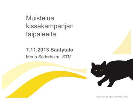Muistelua kissakampanjan taipaleelta 7.11.2013 Säätytalo Merja Söderholm, STM.