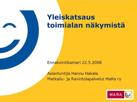 Yleiskatsaus toimialan näkymistä Ennakointikamari 22.5.2008 Asiantuntija Hannu Hakala Matkailu- ja Ravintolapalvelut MaRa ry.