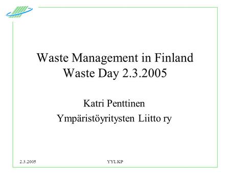 2.3.2005YYL KP Waste Management in Finland Waste Day 2.3.2005 Katri Penttinen Ympäristöyritysten Liitto ry.