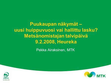 Puukaupan näkymät – uusi huippuvuosi vai hallittu lasku? Metsänomistajan talvipäivä 9.2.2008, Heureka Pekka Airaksinen, MTK.