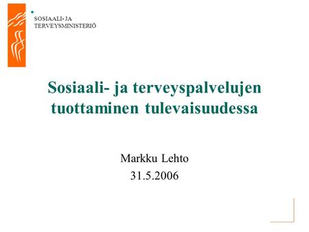 SOSIAALI- JA TERVEYSMINISTERIÖ Sosiaali- ja terveyspalvelujen tuottaminen tulevaisuudessa Markku Lehto 31.5.2006.