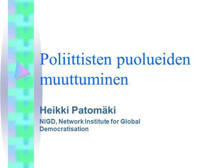 Poliittisten puolueiden muuttuminen Heikki Patomäki NIGD, Network Institute for Global Democratisation.