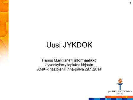 Uusi JYKDOK Hannu Markkanen, informaatikko Jyväskylän yliopiston kirjasto AMK-kirjastojen Finna-päivä 29.1.2014.