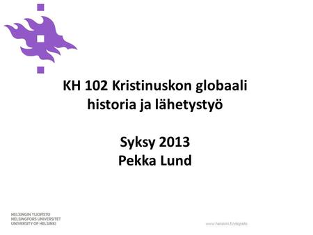 Www.helsinki.fi/yliopisto KH 102 Kristinuskon globaali historia ja lähetystyö Syksy 2013 Pekka Lund.