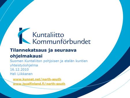 Tilannekatsaus ja seuraava ohjelmakausi Suomen Kuntaliiton pohjoisen ja etelän kuntien yhteistyöohjelma 16.12.2010 Heli Liikkanen www.kunnat.net/north-south.