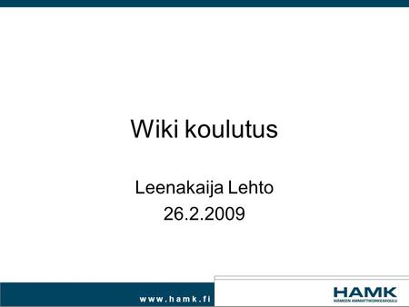 W w w. h a m k. f i Wiki koulutus Leenakaija Lehto 26.2.2009.