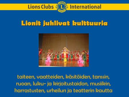 Lionit juhlivat kulttuuria taiteen, vaatteiden, käsitöiden, tanssin, ruoan, luku- ja kirjoitustaidon, musiikin, harrastusten, urheilun ja teatterin kautta.