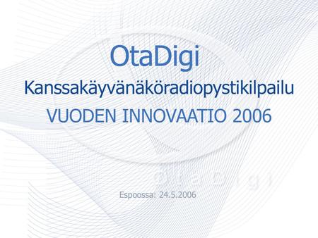 OtaDigi Kanssakäyvänäköradiopystikilpailu VUODEN INNOVAATIO 2006 Espoossa 24.5.