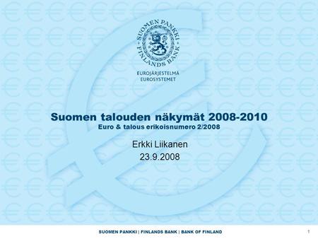 SUOMEN PANKKI | FINLANDS BANK | BANK OF FINLAND 1 Suomen talouden näkymät 2008-2010 Euro & talous erikoisnumero 2/2008 Erkki Liikanen 23.9.2008.