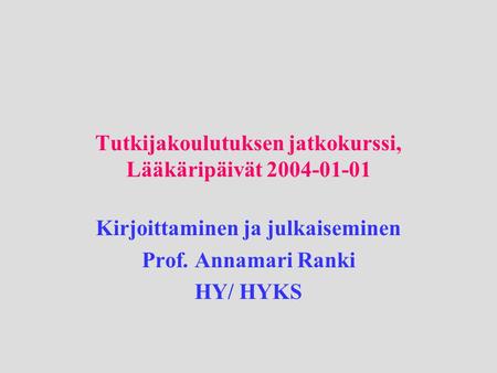 Tutkijakoulutuksen jatkokurssi, Lääkäripäivät 2004-01-01 Kirjoittaminen ja julkaiseminen Prof. Annamari Ranki HY/ HYKS.