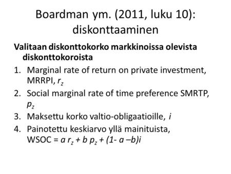 Boardman ym. (2011, luku 10): diskonttaaminen Valitaan diskonttokorko markkinoissa olevista diskonttokoroista 1.Marginal rate of return on private investment,