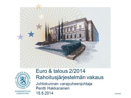 Julkinen Euro & talous 2/2014 Rahoitusjärjestelmän vakaus Pentti Hakkarainen Johtokunnan varapuheenjohtaja 15.5.2014.
