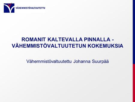 ROMANIT KALTEVALLA PINNALLA - VÄHEMMISTÖVALTUUTETUN KOKEMUKSIA Vähemmistövaltuutettu Johanna Suurpää.