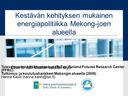 Click to edit Master subtitle style Kestävän kehityksen mukainen energiapolitiikka Mekong-joen alueella Tulevaisuuden tutkimuskeskus (TuTu) / Finland Futures.