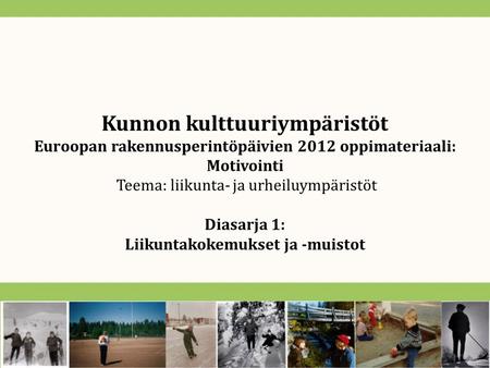 Kunnon kulttuuriympäristöt Euroopan rakennusperintöpäivien 2012 oppimateriaali: Motivointi Teema: liikunta- ja urheiluympäristöt Diasarja 1: Liikuntakokemukset.