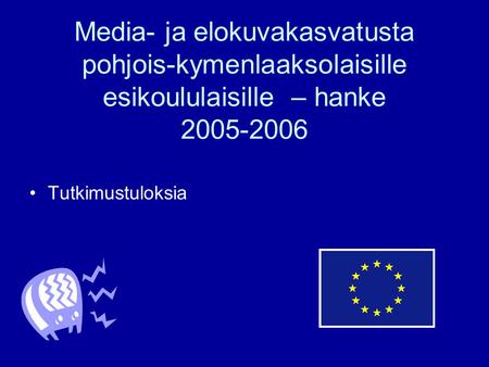 Media- ja elokuvakasvatusta pohjois-kymenlaaksolaisille esikoululaisille – hanke 2005-2006 •Tutkimustuloksia.