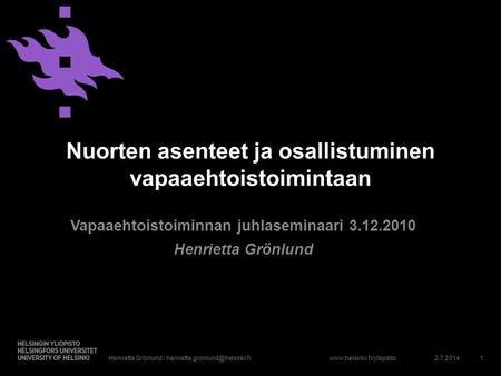 Www.helsinki.fi/yliopisto Nuorten asenteet ja osallistuminen vapaaehtoistoimintaan Vapaaehtoistoiminnan juhlaseminaari 3.12.2010 Henrietta Grönlund 2.7.20141Henrietta.