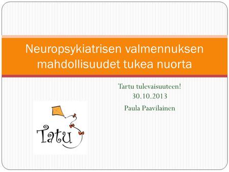 Tartu tulevaisuuteen! 30.10.2013 Paula Paavilainen Neuropsykiatrisen valmennuksen mahdollisuudet tukea nuorta.