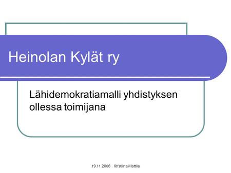 19.11.2008 Kristiina Mattila Heinolan Kylät ry Lähidemokratiamalli yhdistyksen ollessa toimijana.