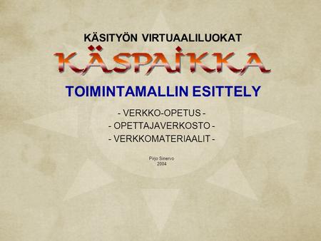 KÄSITYÖN VIRTUAALILUOKAT TOIMINTAMALLIN ESITTELY - VERKKO-OPETUS - - OPETTAJAVERKOSTO - - VERKKOMATERIAALIT - Pirjo Sinervo 2004.