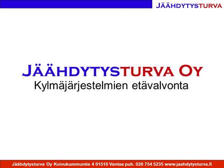 Jäähdytysturva Jäähdytysturva Oy Koivukummuntie 4 01510 Vantaa puh. 020 754 5235 www.jaahdytysturva.fi Kylmäjärjestelmien etävalvonta Jäähdytysturva Oy.