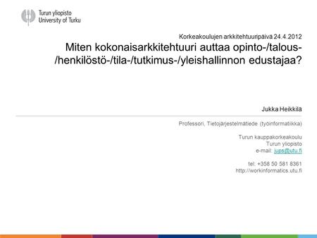 Korkeakoulujen arkkitehtuuripäivä 24.4.2012 Miten kokonaisarkkitehtuuri auttaa opinto-/talous- /henkilöstö-/tila-/tutkimus-/yleishallinnon edustajaa? Jukka.