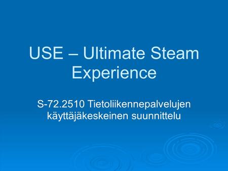 USE – Ultimate Steam Experience S-72.2510 Tietoliikennepalvelujen käyttäjäkeskeinen suunnittelu.