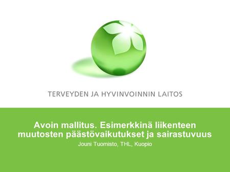 Avoin mallitus. Esimerkkinä liikenteen muutosten päästövaikutukset ja sairastuvuus Jouni Tuomisto, THL, Kuopio.