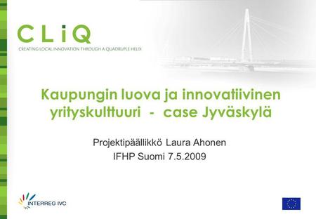 Kaupungin luova ja innovatiivinen yrityskulttuuri - case Jyväskylä Projektipäällikkö Laura Ahonen IFHP Suomi 7.5.2009.