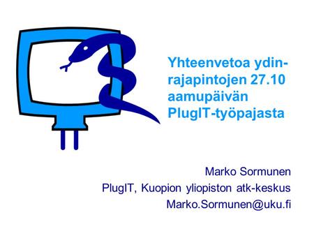Yhteenvetoa ydin- rajapintojen 27.10 aamupäivän PlugIT-työpajasta Marko Sormunen PlugIT, Kuopion yliopiston atk-keskus