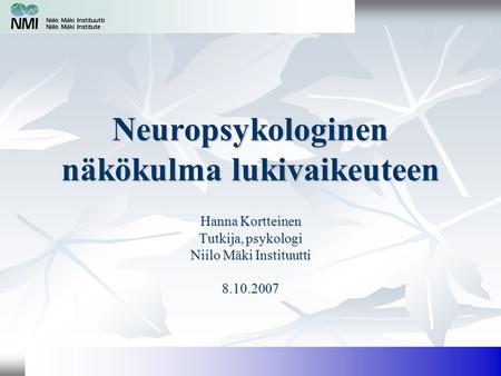 Neuropsykologinen näkökulma lukivaikeuteen Hanna Kortteinen Tutkija, psykologi Niilo Mäki Instituutti 8.10.2007.