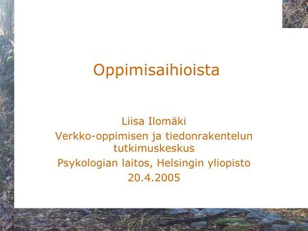 Oppimisaihioista Liisa Ilomäki Verkko-oppimisen ja tiedonrakentelun tutkimuskeskus Psykologian laitos, Helsingin yliopisto 20.4.2005.