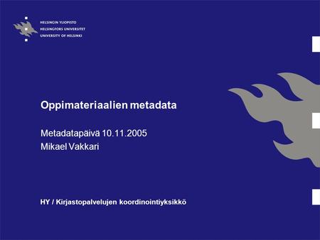 Oppimateriaalien metadata Metadatapäivä 10.11.2005 Mikael Vakkari HY / Kirjastopalvelujen koordinointiyksikkö.