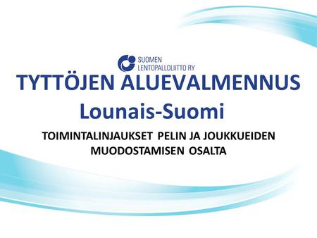 TYTTÖJEN ALUEVALMENNUS Lounais-Suomi TOIMINTALINJAUKSET PELIN JA JOUKKUEIDEN MUODOSTAMISEN OSALTA.