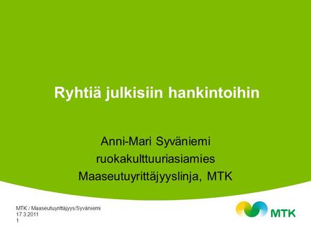 17.3.2011 MTK / Maaseutuyrittäjyys/Syväniemi 1 Ryhtiä julkisiin hankintoihin Anni-Mari Syväniemi ruokakulttuuriasiamies Maaseutuyrittäjyyslinja, MTK.