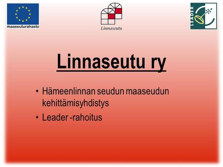 Linnaseutu ry •Hämeenlinnan seudun maaseudun kehittämisyhdistys •Leader -rahoitus.