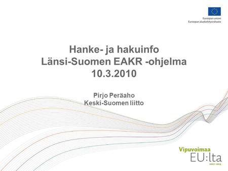 Hanke- ja hakuinfo Länsi-Suomen EAKR -ohjelma 10.3.2010 Pirjo Peräaho Keski-Suomen liitto.